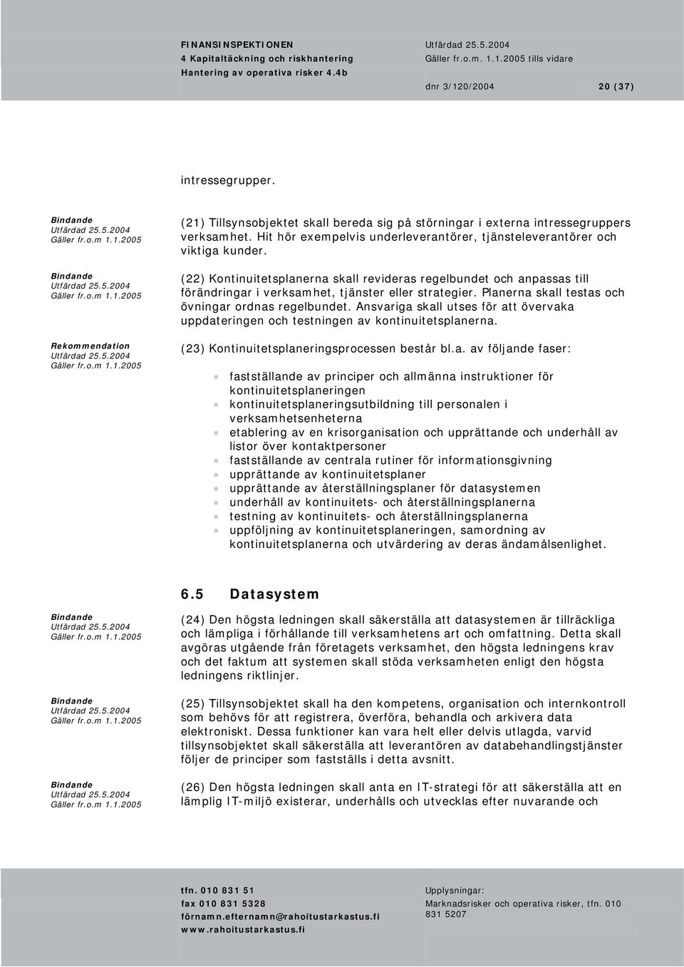 (22) Kontinuitetsplanerna skall revideras regelbundet och anpassas till förändringar i verksamhet, tjänster eller strategier. Planerna skall testas och övningar ordnas regelbundet.