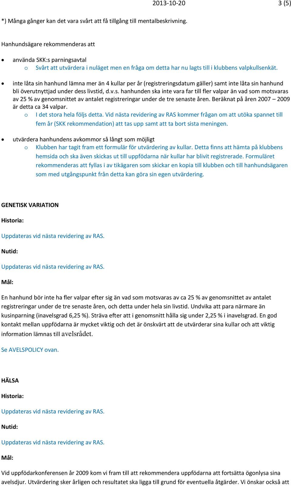 inte låta sin hanhund lämna mer än 4 kullar per år (registreringsdatum gäller) samt inte låta sin hanhund bli överutnyttjad under dess livstid, d.v.s. hanhunden ska inte vara far till fler valpar än vad som motsvaras av 25 % av genomsnittet av antalet registreringar under de tre senaste åren.