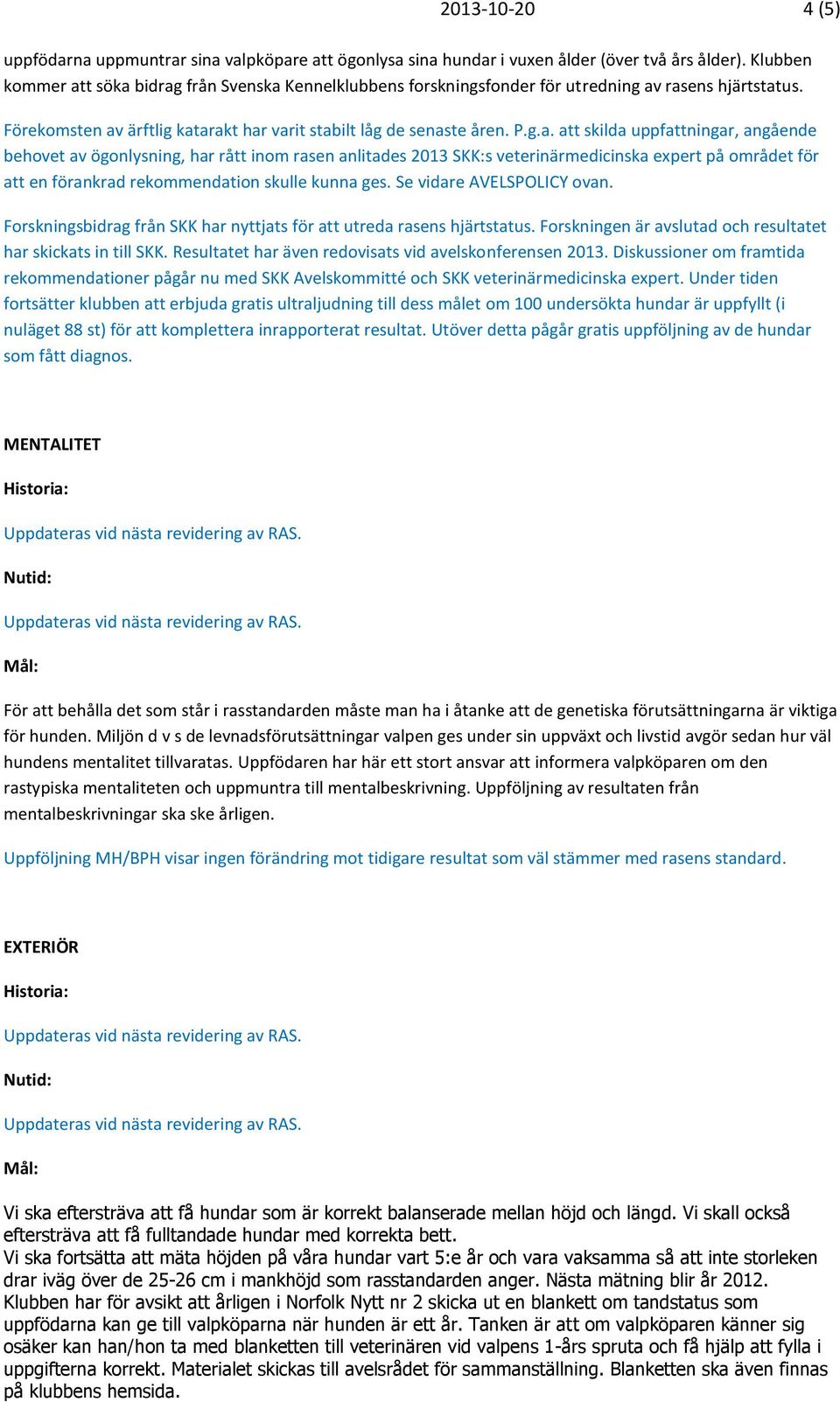 t söka bidrag från Svenska Kennelklubbens forskningsfonder för utredning av rasens hjärtstatus. Förekomsten av ärftlig katarakt har varit stabilt låg de senaste åren. P.g.a. att skilda uppfattningar, angående behovet av ögonlysning, har rått inom rasen anlitades 2013 SKK:s veterinärmedicinska expert på området för att en förankrad rekommendation skulle kunna ges.