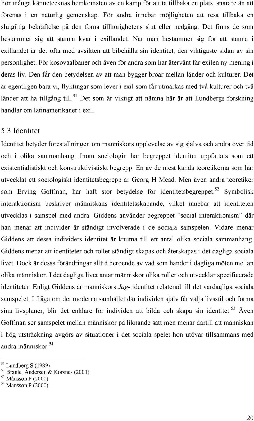 När man bestämmer sig för att stanna i exillandet är det ofta med avsikten att bibehålla sin identitet, den viktigaste sidan av sin personlighet.