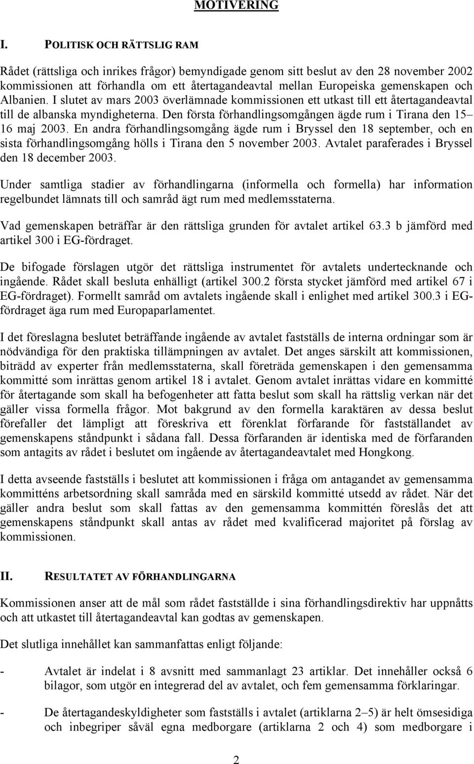 och Albanien. I slutet av mars 2003 överlämnade kommissionen ett utkast till ett återtagandeavtal till de albanska myndigheterna. Den första förhandlingsomgången ägde rum i Tirana den 15 16 maj 2003.