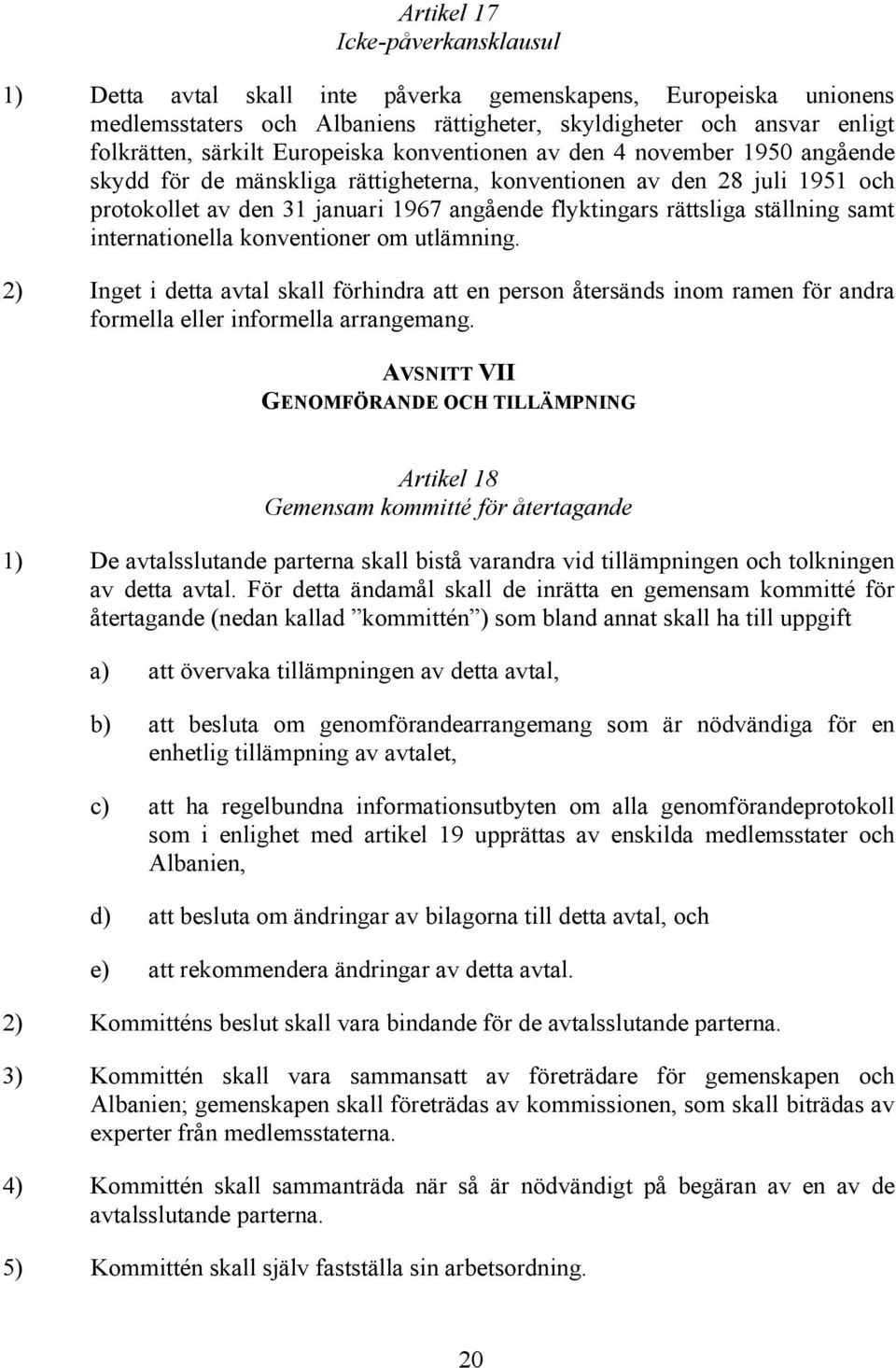 ställning samt internationella konventioner om utlämning. 2) Inget i detta avtal skall förhindra att en person återsänds inom ramen för andra formella eller informella arrangemang.