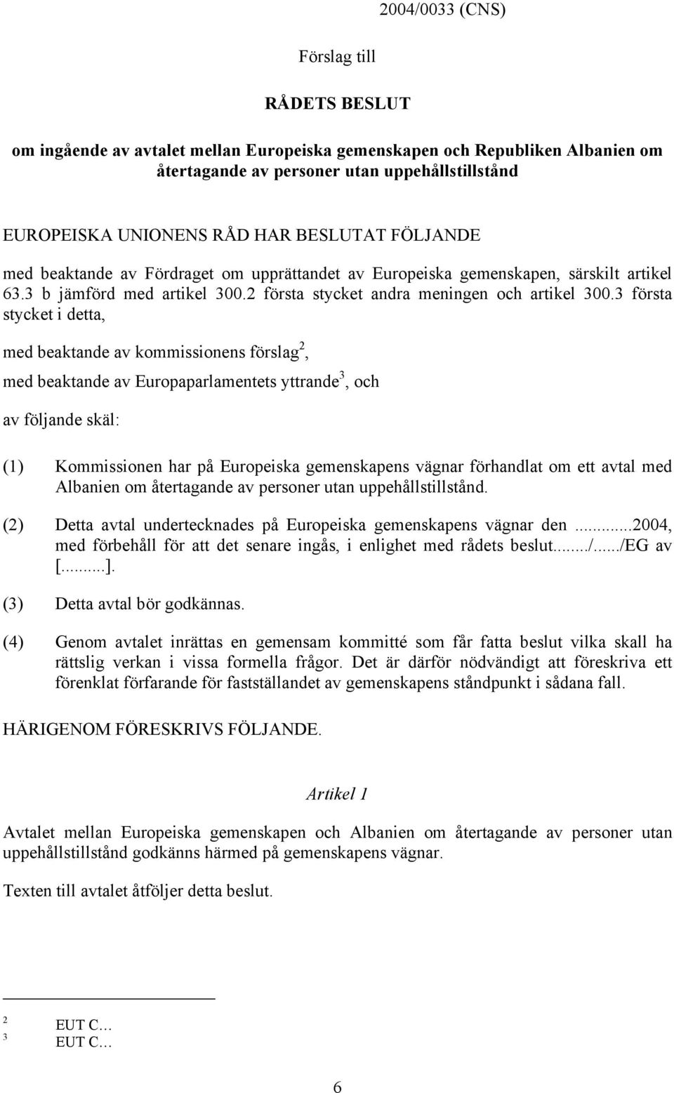 3 första stycket i detta, med beaktande av kommissionens förslag 2, med beaktande av Europaparlamentets yttrande 3, och av följande skäl: (1) Kommissionen har på Europeiska gemenskapens vägnar
