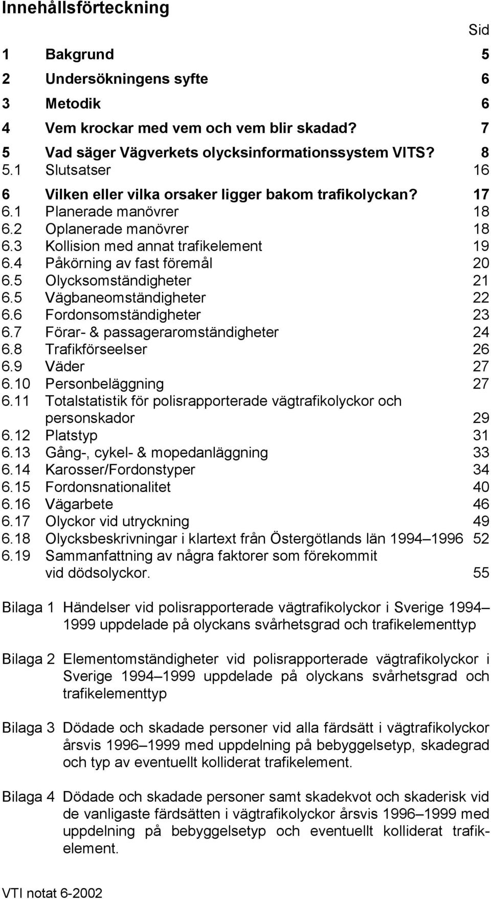 4 Påkörning av fast föremål 20 6.5 Olycksomständigheter 21 6.5 Vägbaneomständigheter 22 6.6 Fordonsomständigheter 23 6.7 Förar- & passageraromständigheter 24 6.8 Trafikförseelser 26 6.9 Väder 27 6.