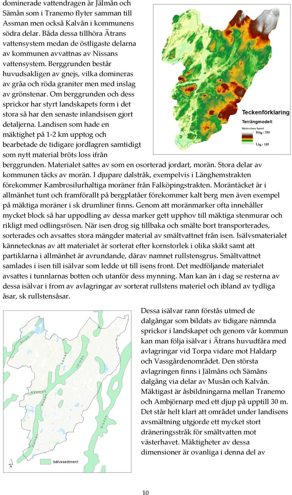 Berggrunden består huvudsakligen av gnejs, vilka domineras av gråa och röda graniter men med inslag av grönstenar.