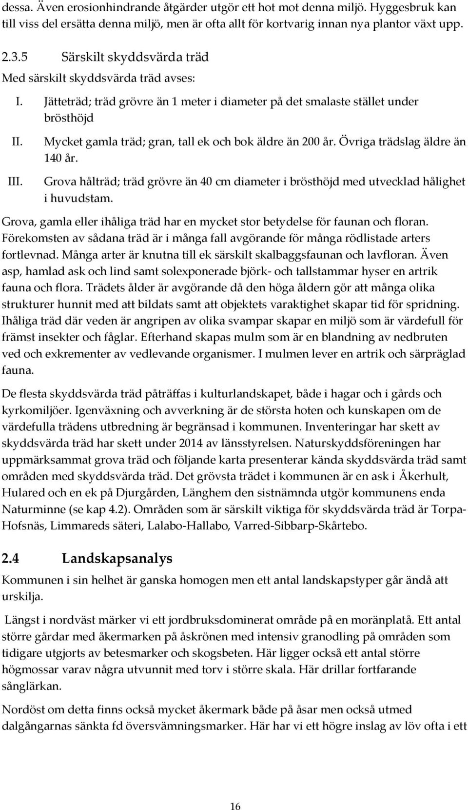 Mycket gamla träd; gran, tall ek och bok äldre än 200 år. Övriga trädslag äldre än 140 år. Grova hålträd; träd grövre än 40 cm diameter i brösthöjd med utvecklad hålighet i huvudstam.