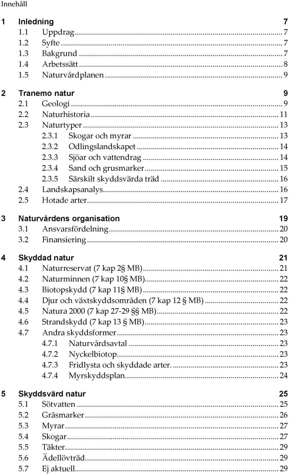 .. 17 3 Naturvårdens organisation 19 3.1 Ansvarsfördelning... 20 3.2 Finansiering... 20 4 Skyddad natur 21 4.1 Naturreservat (7 kap 2 MB)... 21 4.2 Naturminnen (7 kap 10 MB)... 22 4.