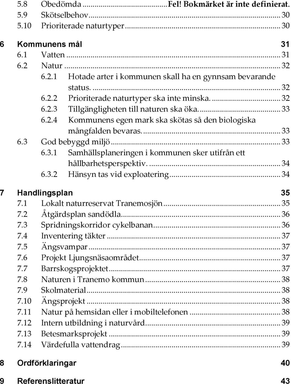... 33 6.3 God bebyggd miljö... 33 6.3.1 Samhällsplaneringen i kommunen sker utifrån ett hållbarhetsperspektiv.... 34 6.3.2 Hänsyn tas vid exploatering... 34 7 Handlingsplan 35 7.