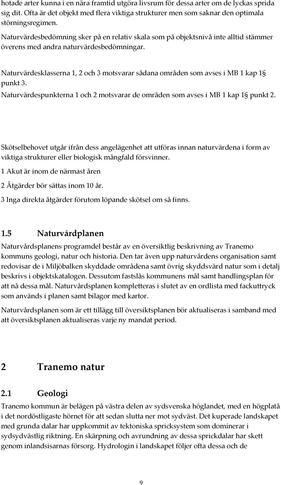 Naturvärdesklasserna 1, 2 och 3 motsvarar sådana områden som avses i MB 1 kap 1 punkt 3. Naturvärdespunkterna 1 och 2 motsvarar de områden som avses i MB 1 kap 1 punkt 2.