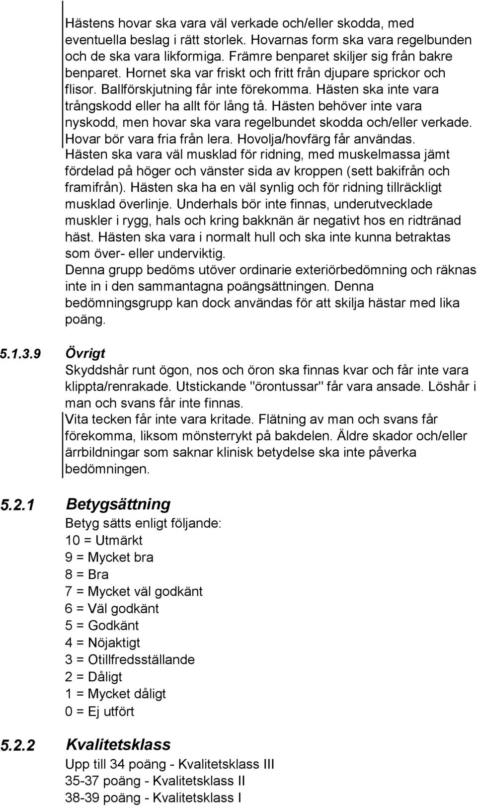 Hästen ska inte vara trångskodd eller ha allt för lång tå. Hästen behöver inte vara nyskodd, men hovar ska vara regelbundet skodda och/eller verkade. Hovar bör vara fria från lera.