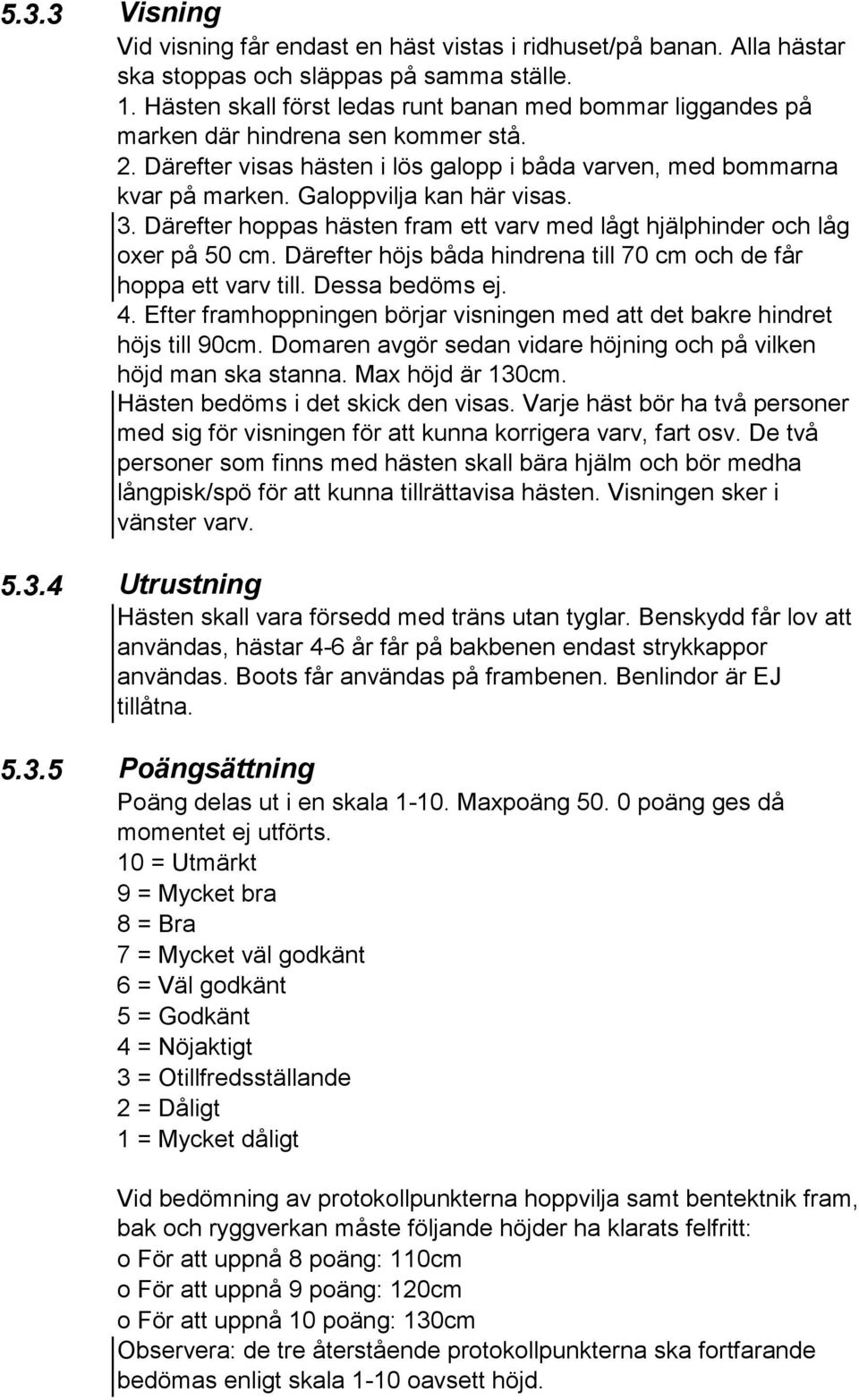 Galoppvilja kan här visas. 3. Därefter hoppas hästen fram ett varv med lågt hjälphinder och låg oxer på 50 cm. Därefter höjs båda hindrena till 70 cm och de får hoppa ett varv till. Dessa bedöms ej.