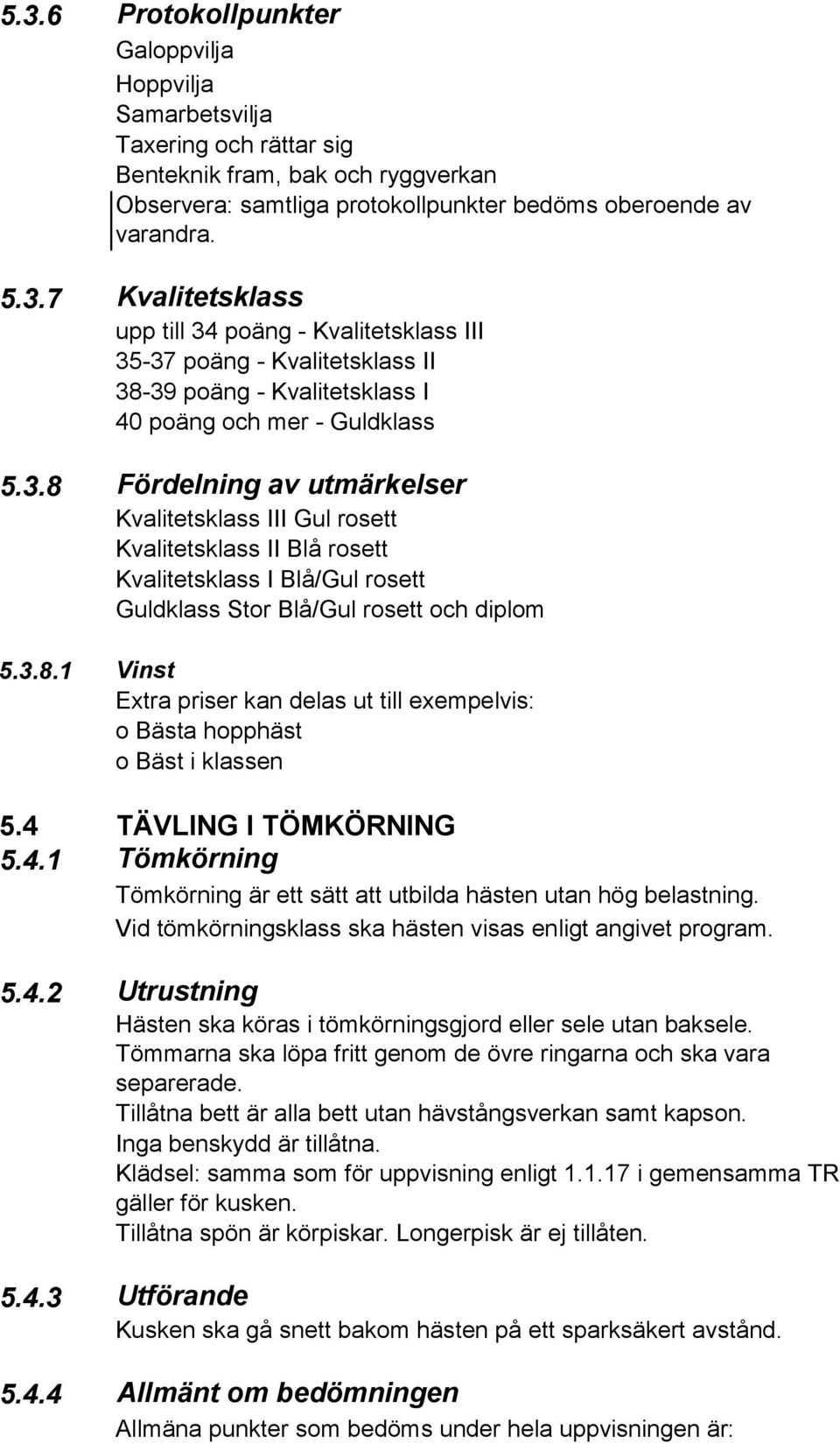 4 TÄVLING I TÖMKÖRNING 5.4.1 Tömkörning Tömkörning är ett sätt att utbilda hästen utan hög belastning. Vid tömkörningsklass ska hästen visas enligt angivet program. 5.4.2 Utrustning Hästen ska köras i tömkörningsgjord eller sele utan baksele.