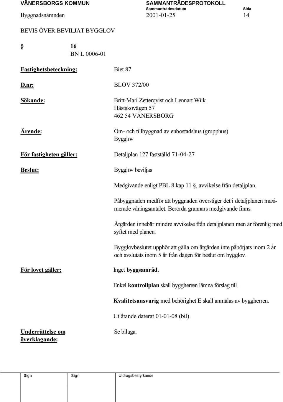 71-04-27 Beslut: Bygglov beviljas Medgivande enligt PBL 8 kap 11, avvikelse från detaljplan. Påbyggnaden medför att byggnaden överstiger det i detaljplanen maximerade våningsantalet.