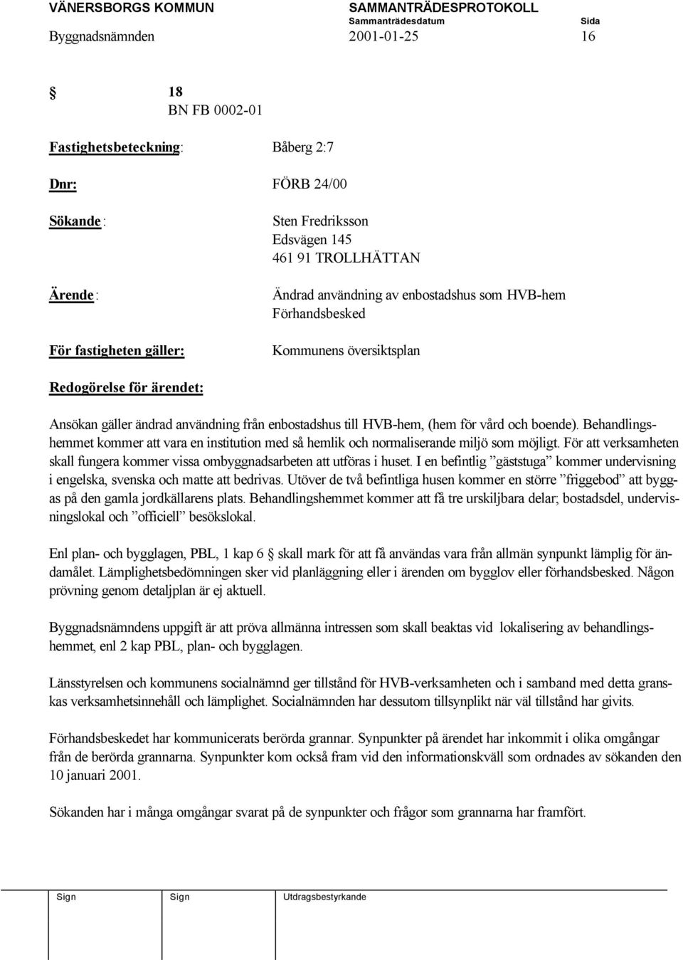 Behandlingshemmet kommer att vara en institution med så hemlik och normaliserande miljö som möjligt. För att verksamheten skall fungera kommer vissa ombyggnadsarbeten att utföras i huset.