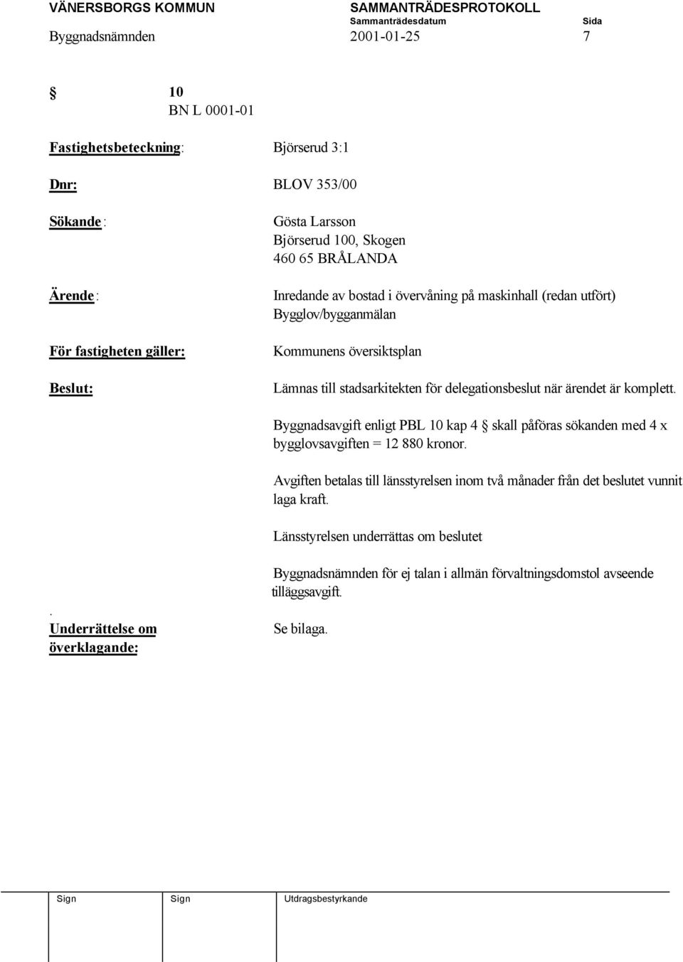 är komplett. Byggnadsavgift enligt PBL 10 kap 4 skall påföras sökanden med 4 x bygglovsavgiften = 12 880 kronor.