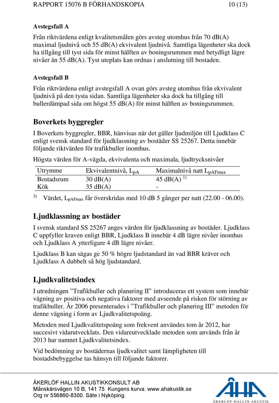 Avstegsfall B Från riktvärdena enligt avstegsfall A ovan görs avsteg utomhus från ekvivalent ljudnivå på den tysta sidan.