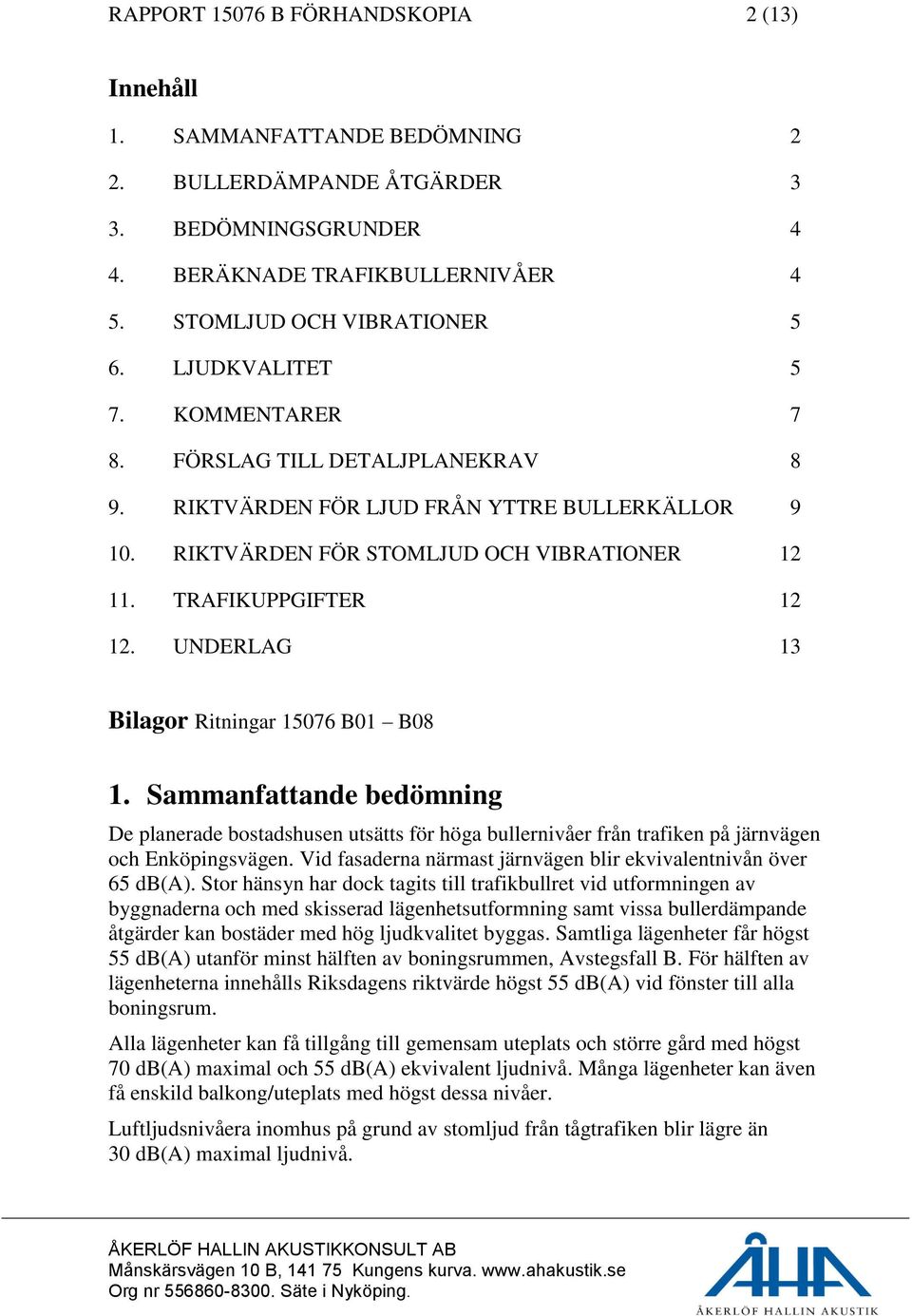 UNDERLAG 13 Bilagor Ritningar 15076 B01 B08 1. Sammanfattande bedömning De planerade bostadshusen utsätts för höga bullernivåer från trafiken på järnvägen och Enköpingsvägen.