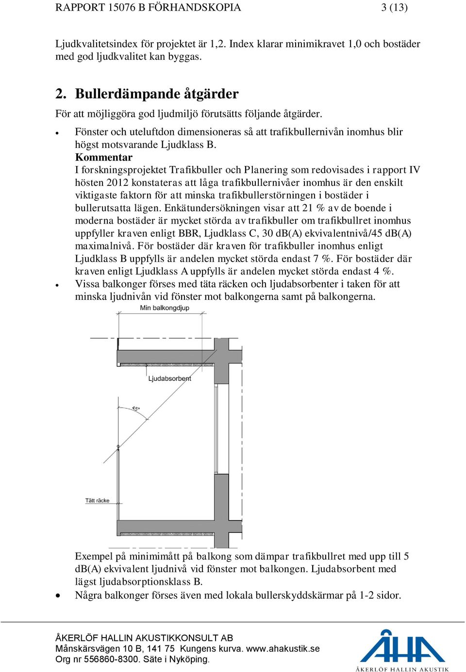 Kommentar I forskningsprojektet Trafikbuller och Planering som redovisades i rapport IV hösten 2012 konstateras att låga trafikbullernivåer inomhus är den enskilt viktigaste faktorn för att minska