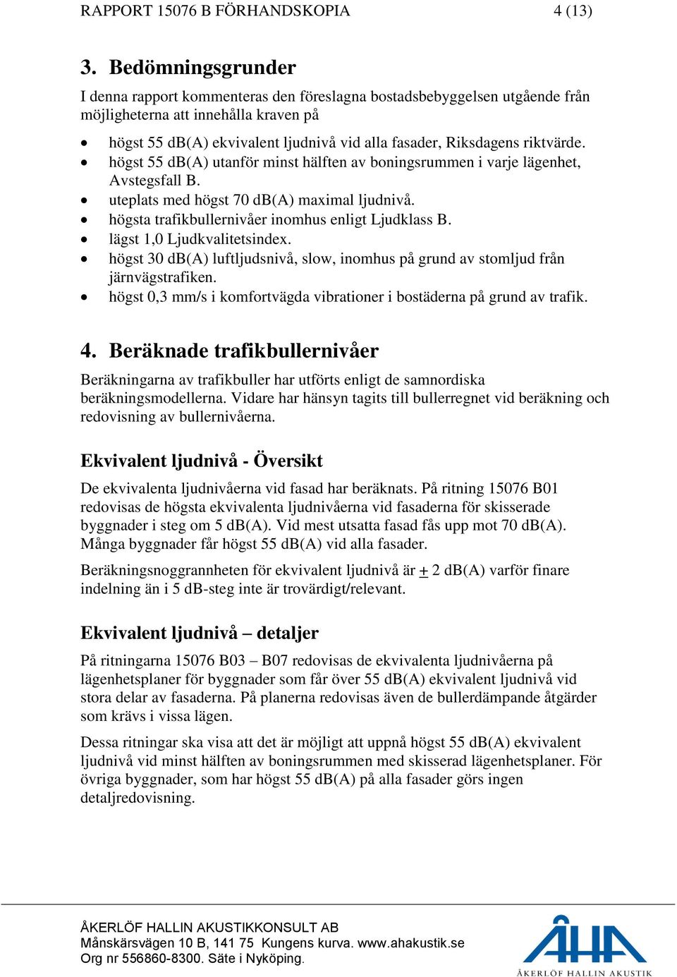 riktvärde. högst 55 db(a) utanför minst hälften av boningsrummen i varje lägenhet, Avstegsfall B. uteplats med högst 70 db(a) maximal ljudnivå. högsta trafikbullernivåer inomhus enligt Ljudklass B.