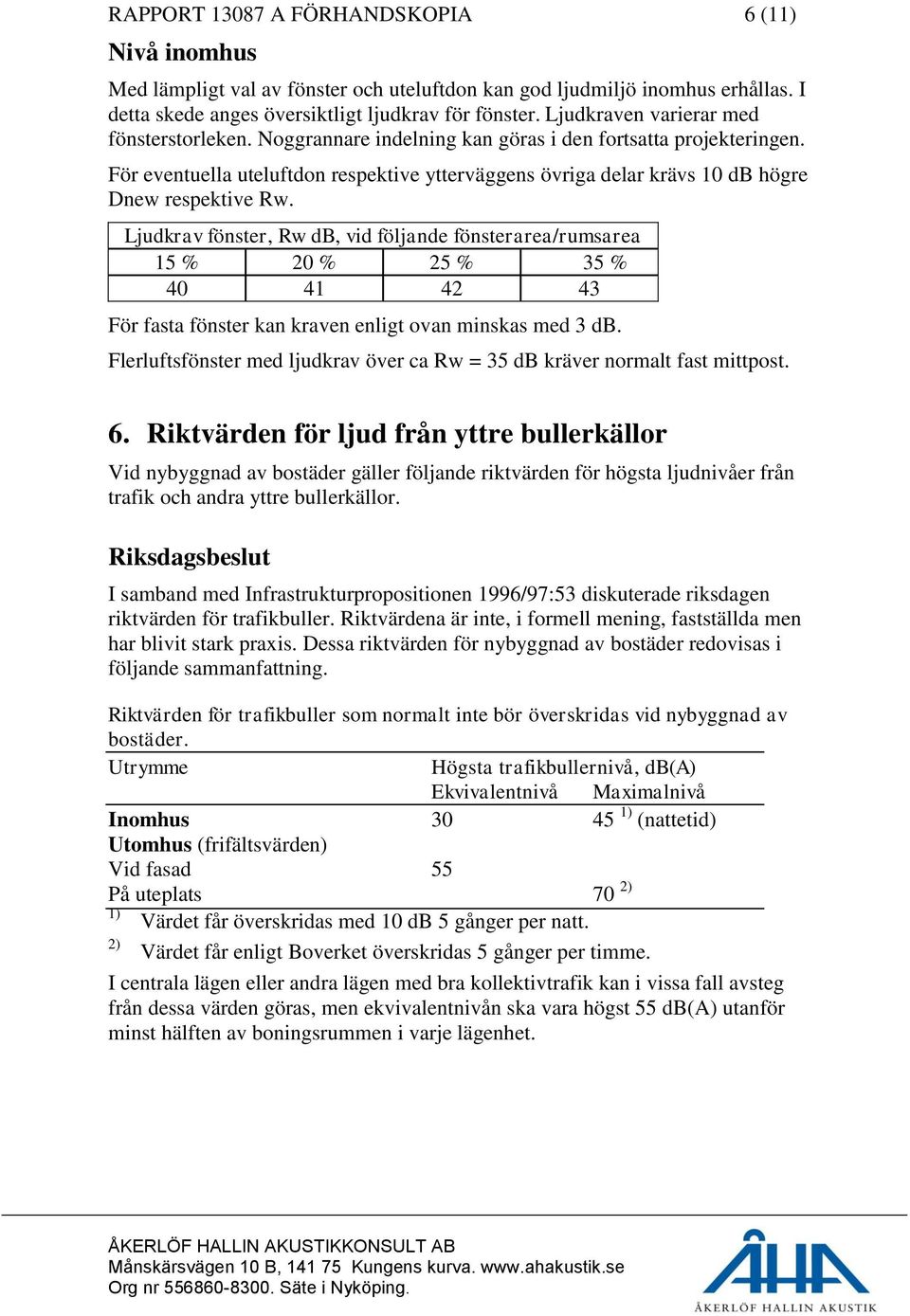 För eventuella uteluftdon respektive ytterväggens övriga delar krävs 10 db högre Dnew respektive Rw.