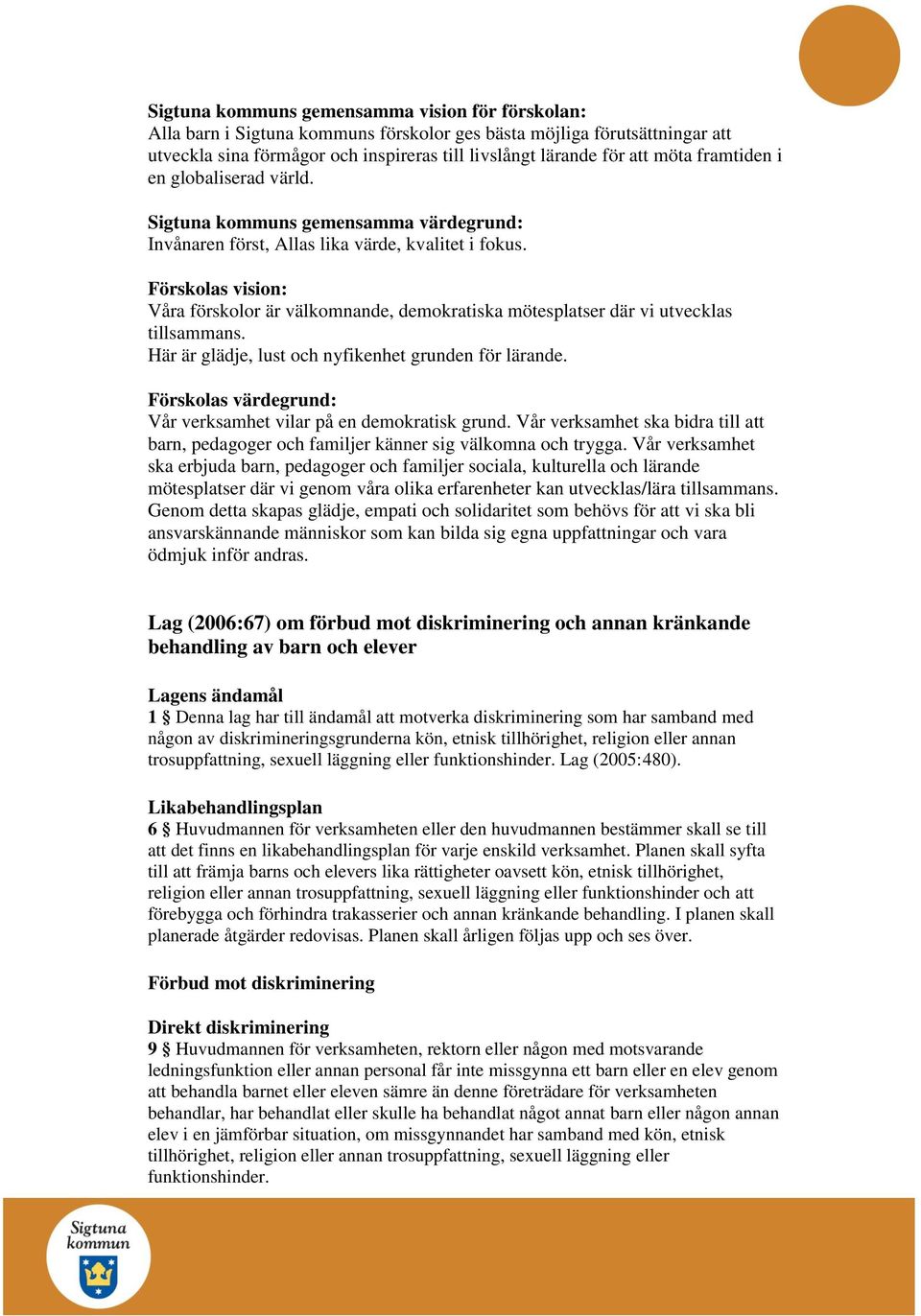 Förskolas vision: Våra förskolor är välkomnande, demokratiska mötesplatser där vi utvecklas tillsammans. Här är glädje, lust och nyfikenhet grunden för lärande.