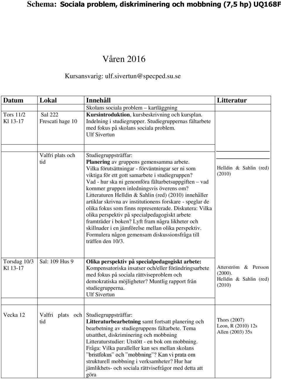 Studiegruppernas fältarbete med fokus på skolans sociala problem. Valfri plats och tid Studiegruppsträffar: Planering av gruppens gemensamma arbete.