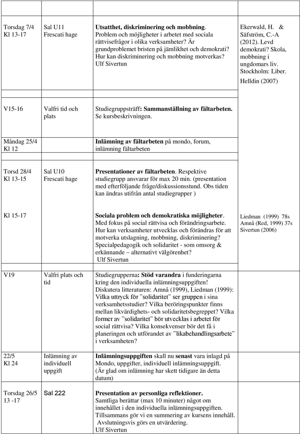 Stockholm: Liber. Helldin (2007) V15-16 Valfri tid och plats Studiegruppsträff: Sammanställning av fältarbeten. Se kursbeskrivningen.