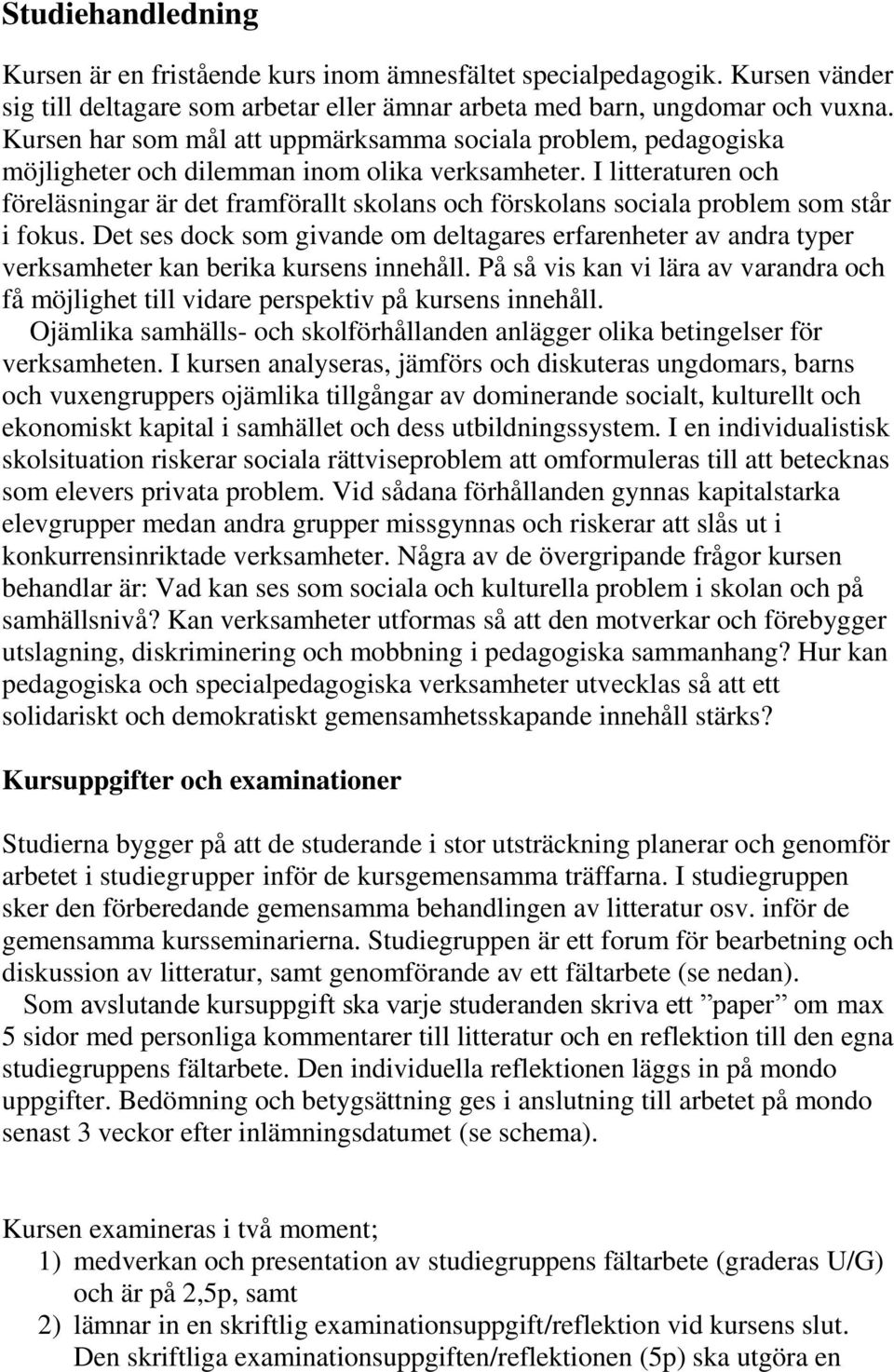 I litteraturen och föreläsningar är det framförallt skolans och förskolans sociala problem som står i fokus.