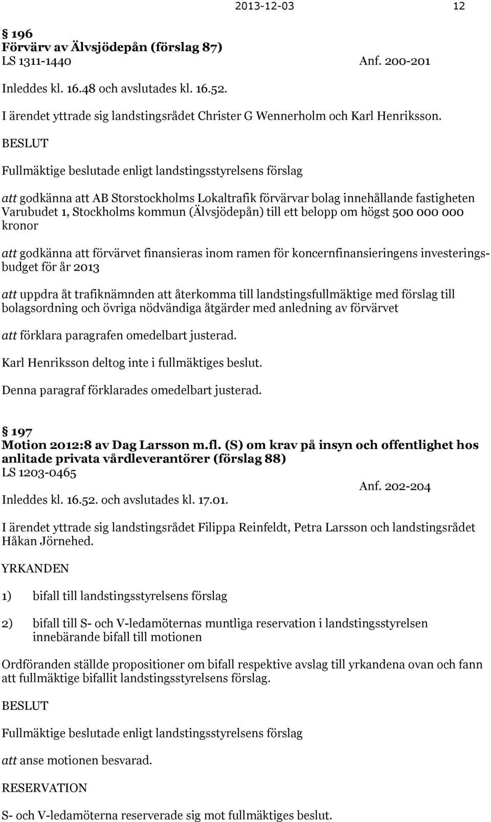 BESLUT Fullmäktige beslutade enligt landstingsstyrelsens förslag att godkänna att AB Storstockholms Lokaltrafik förvärvar bolag innehållande fastigheten Varubudet 1, Stockholms kommun (Älvsjödepån)