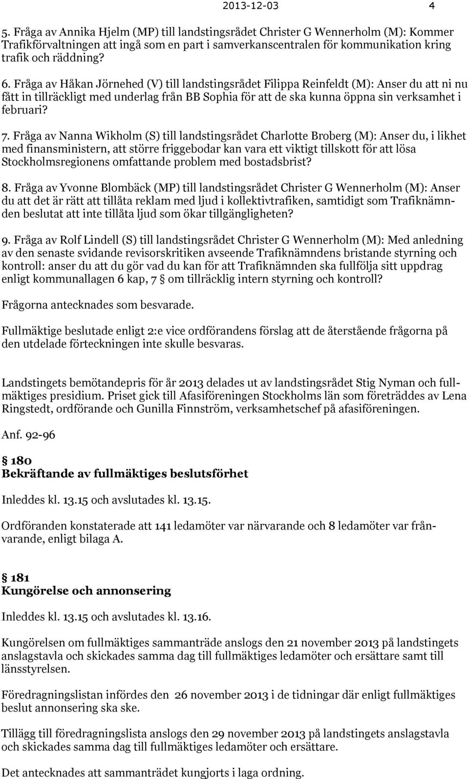 Fråga av Håkan Jörnehed (V) till landstingsrådet Filippa Reinfeldt (M): Anser du att ni nu fått in tillräckligt med underlag från BB Sophia för att de ska kunna öppna sin verksamhet i februari? 7.
