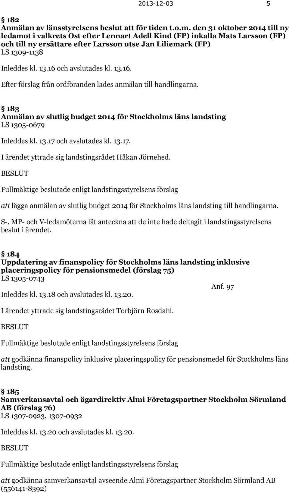 den 31 oktober 2014 till ny ledamot i valkrets Ost efter Lennart Adell Kind (FP) inkalla Mats Larsson (FP) och till ny ersättare efter Larsson utse Jan Liliemark (FP) LS 1309-1138 Inleddes kl. 13.16 och avslutades kl.