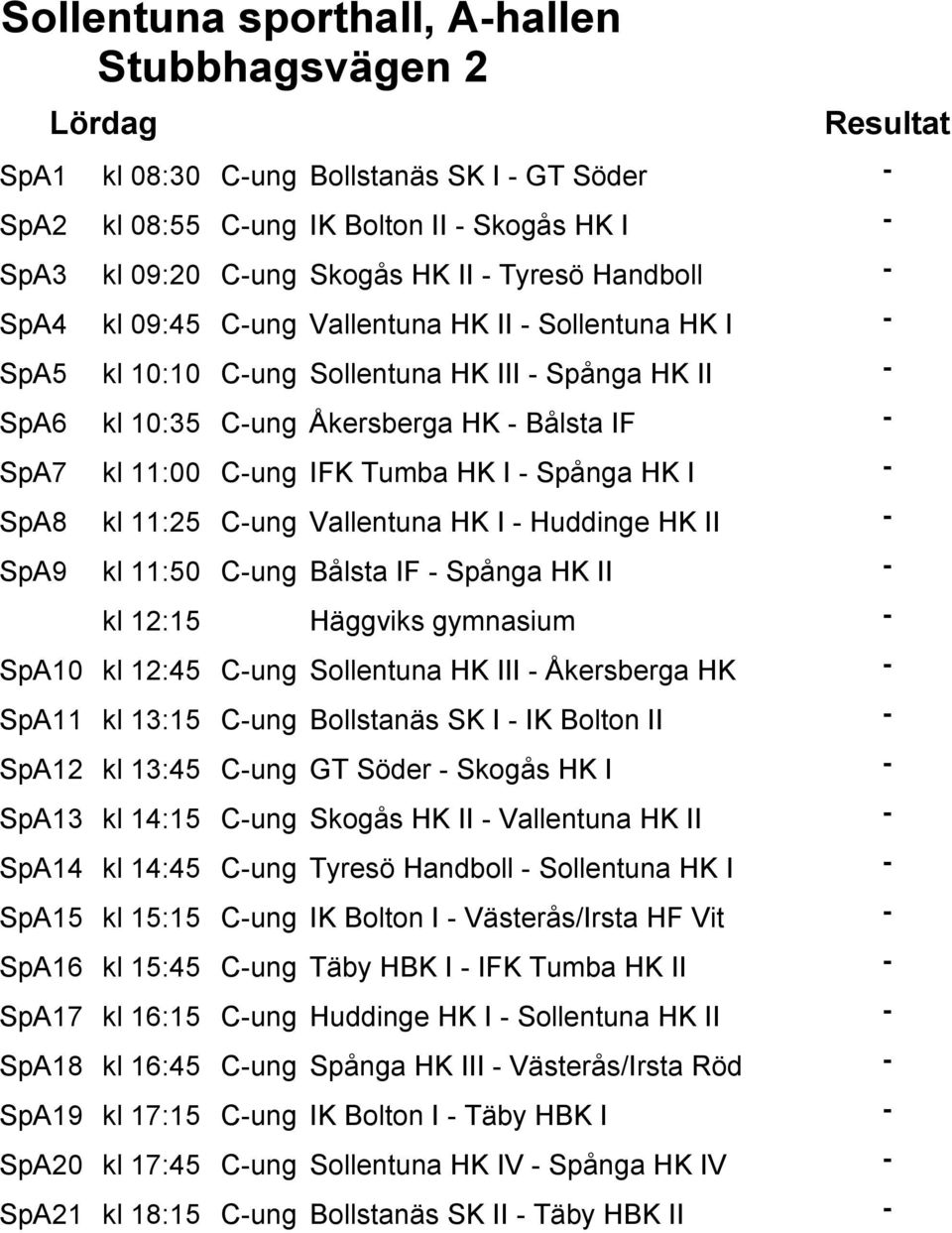 IFK Tumba HK I - Spånga HK I - SpA8 kl 11:25 C-ung Vallentuna HK I - Huddinge HK II - SpA9 kl 11:50 C-ung Bålsta IF - Spånga HK II - kl 12:15 Häggviks gymnasium - SpA10 kl 12:45 C-ung Sollentuna HK