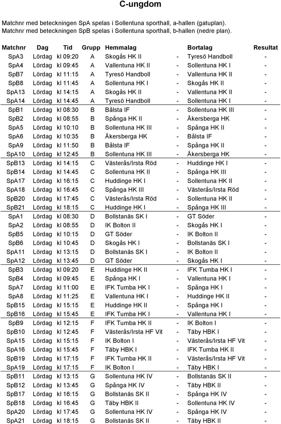 Handboll - Vallentuna HK II - SpB8 Lördag kl 11:45 A Sollentuna HK I - Skogås HK II - SpA13 Lördag kl 14:15 A Skogås HK II - Vallentuna HK II - SpA14 Lördag kl 14:45 A Tyresö Handboll - Sollentuna HK