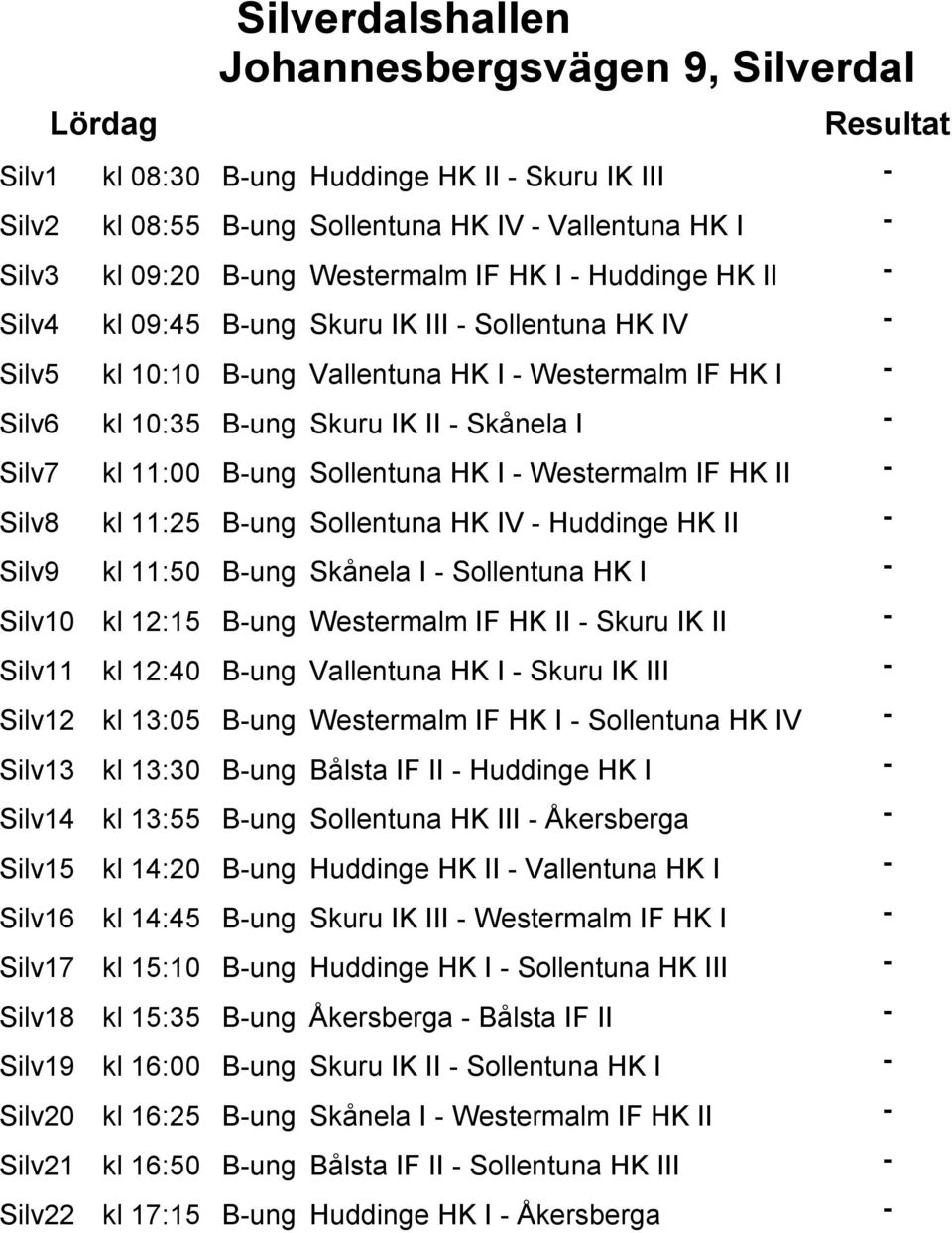 Silv7 kl 11:00 B-ung Sollentuna HK I - Westermalm IF HK II - Silv8 kl 11:25 B-ung Sollentuna HK IV - Huddinge HK II - Silv9 kl 11:50 B-ung Skånela I - Sollentuna HK I - Silv10 kl 12:15 B-ung