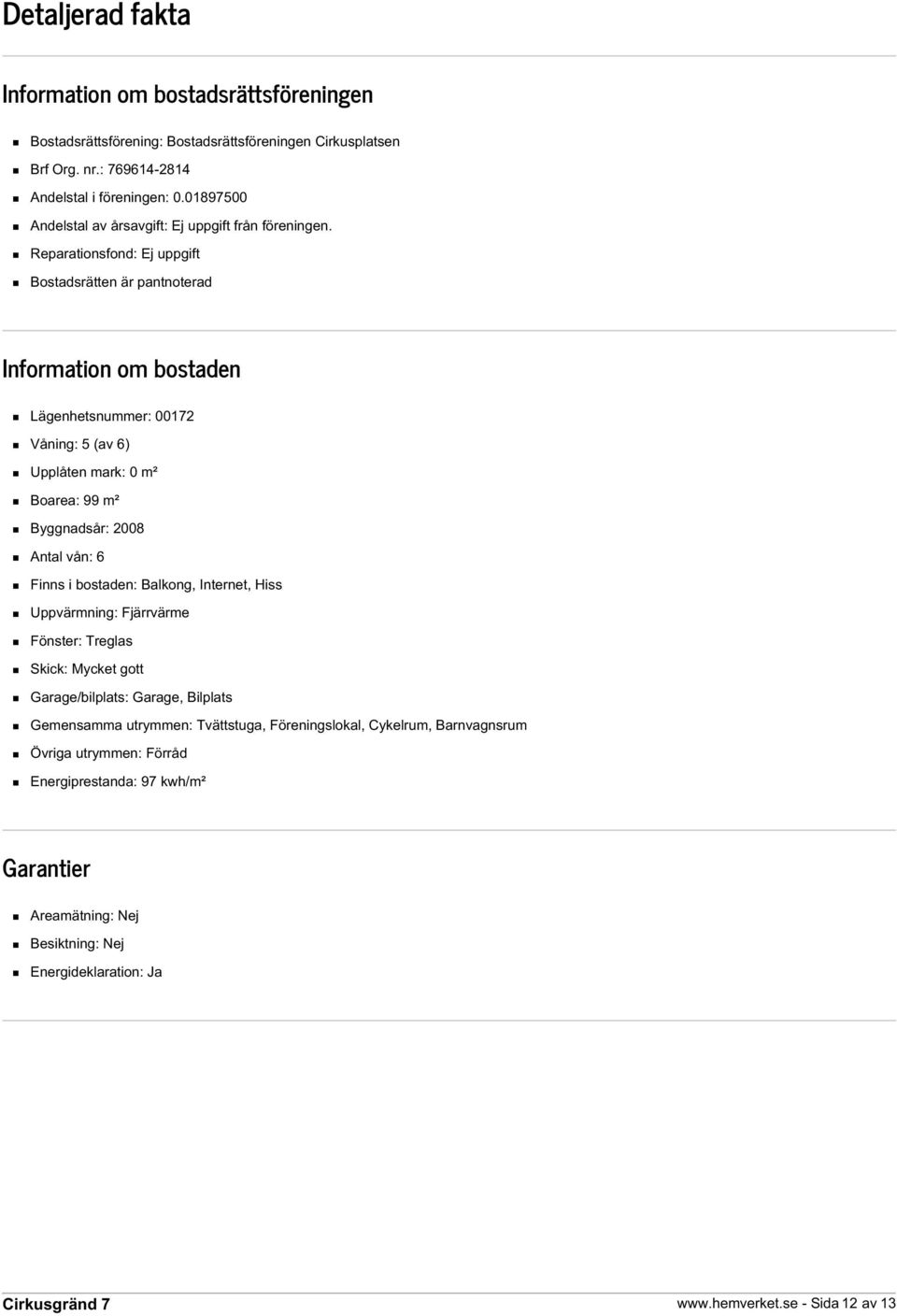 Reparationsfond: Ej uppgift Bostadsrätten är pantnoterad Information om bostaden Lägenhetsnummer: 00172 Våning: 5 (av 6) Upplåten mark: 0 m² Boarea: 99 m² Byggnadsår: 2008 Antal vån: 6