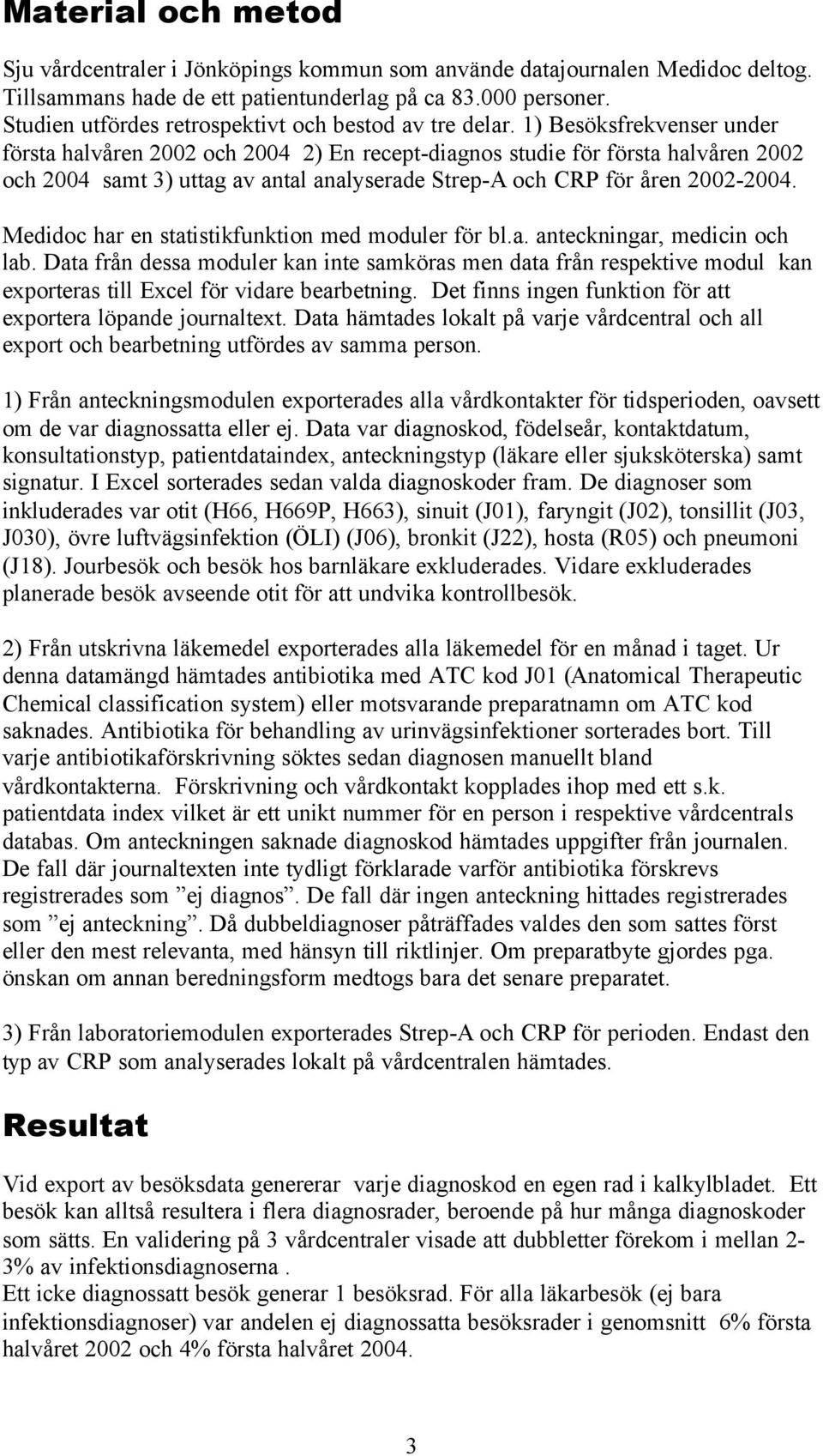 1) Besöksfrekvenser under första halvåren 2002 och 2004 2) En recept-diagnos studie för första halvåren 2002 och 2004 samt 3) uttag av antal analyserade Strep-A och CRP för åren 2002-2004.