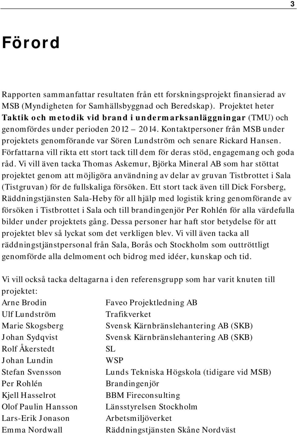 Kontaktpersoner från MSB under projektets genomförande var Sören Lundström och senare Rickard Hansen. Författarna vill rikta ett stort tack till dem för deras stöd, engagemang och goda råd.