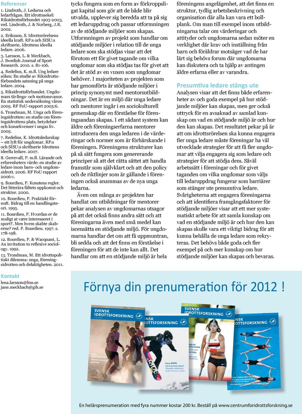 Ung ledare sökes: En studie av Riksidrottsförbundets satsning på unga ledare. 2004. 5. Riksidrottsförbundet. Ungdomars tävlings- och motionsvanor. En statistisk undersökning våren 2005.