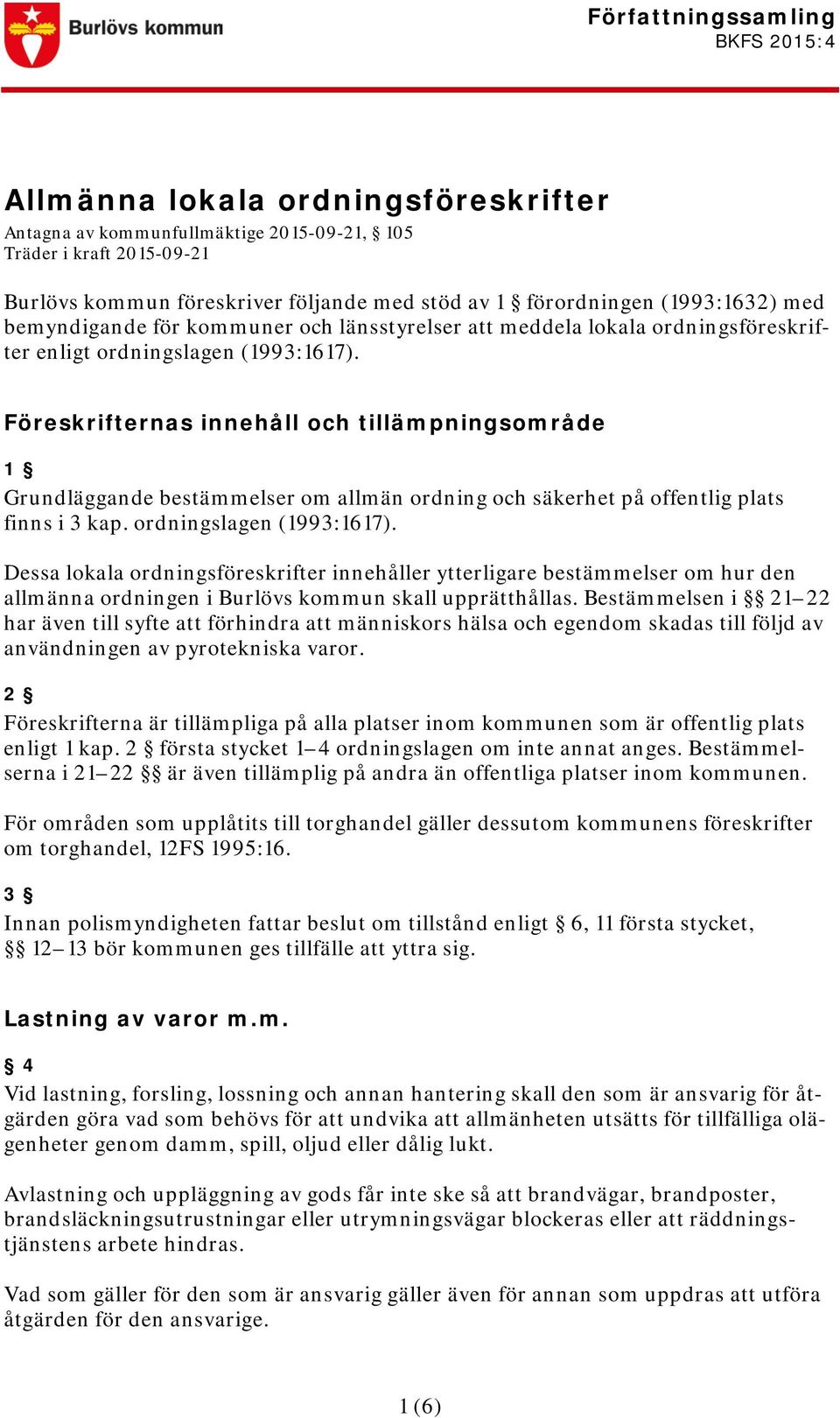 Föreskrifternas innehåll och tillämpningsområde 1 Grundläggande bestämmelser om allmän ordning och säkerhet på offentlig plats finns i 3 kap. ordningslagen (1993:1617).