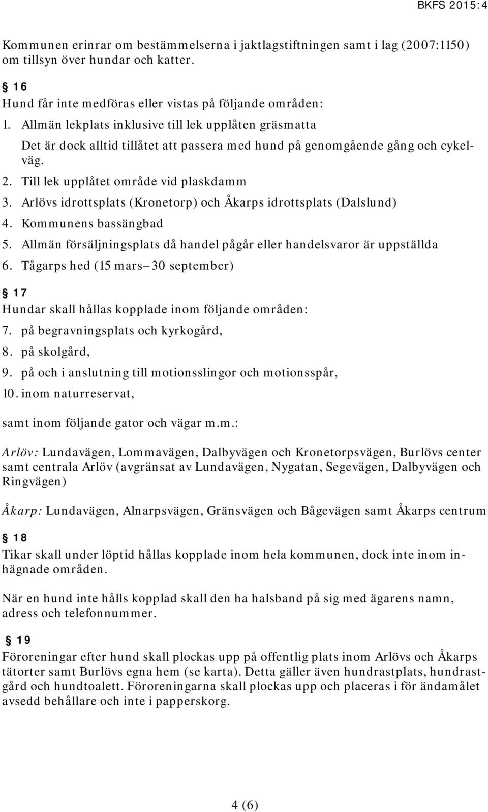 Arlövs idrottsplats (Kronetorp) och Åkarps idrottsplats (Dalslund) 4. Kommunens bassängbad 5. Allmän försäljningsplats då handel pågår eller handelsvaror är uppställda 6.