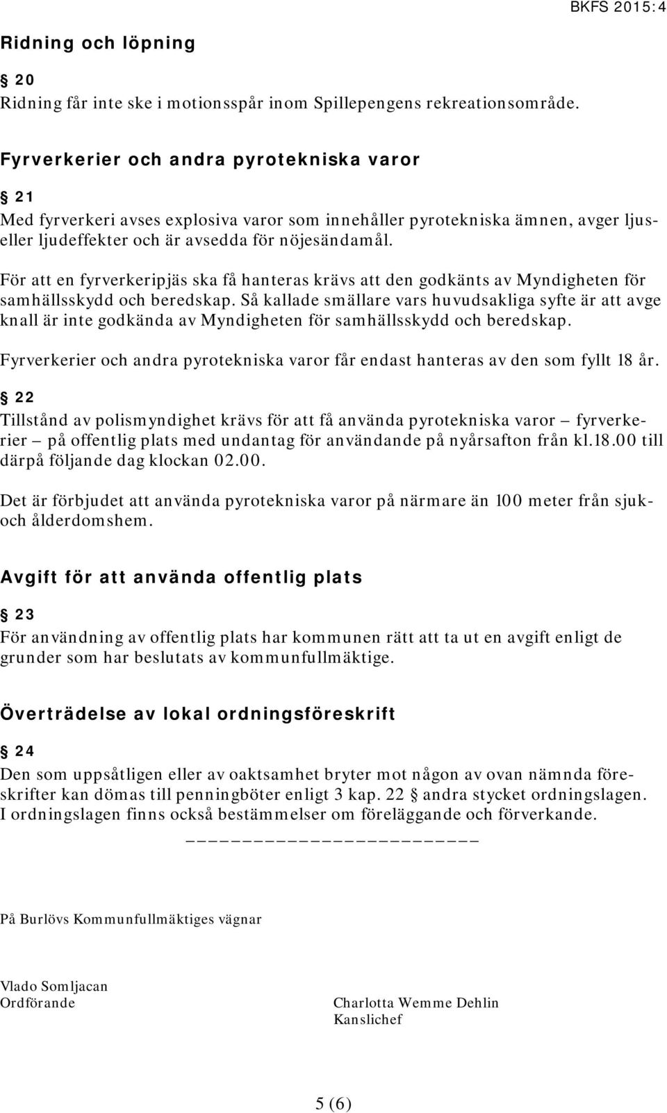 För att en fyrverkeripjäs ska få hanteras krävs att den godkänts av Myndigheten för samhällsskydd och beredskap.