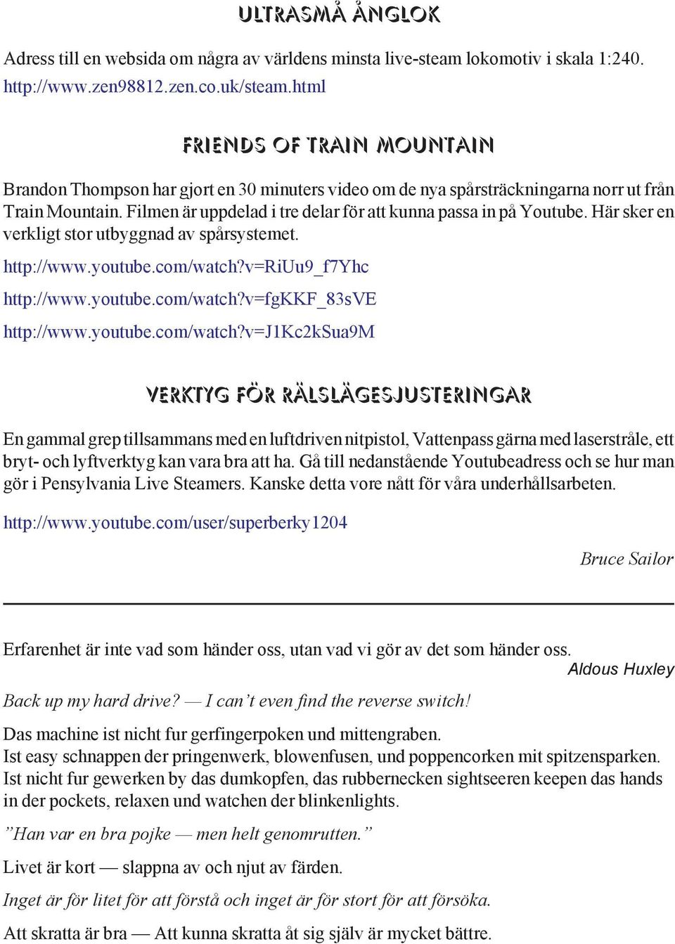 Filmen är uppdelad i tre delar för att kunna passa in på Youtube. Här sker en verkligt stor utbyggnad av spårsystemet. http://www.youtube.com/watch?v=riuu9_f7yhc http://www.youtube.com/watch?v=fgkkf_83sve http://www.