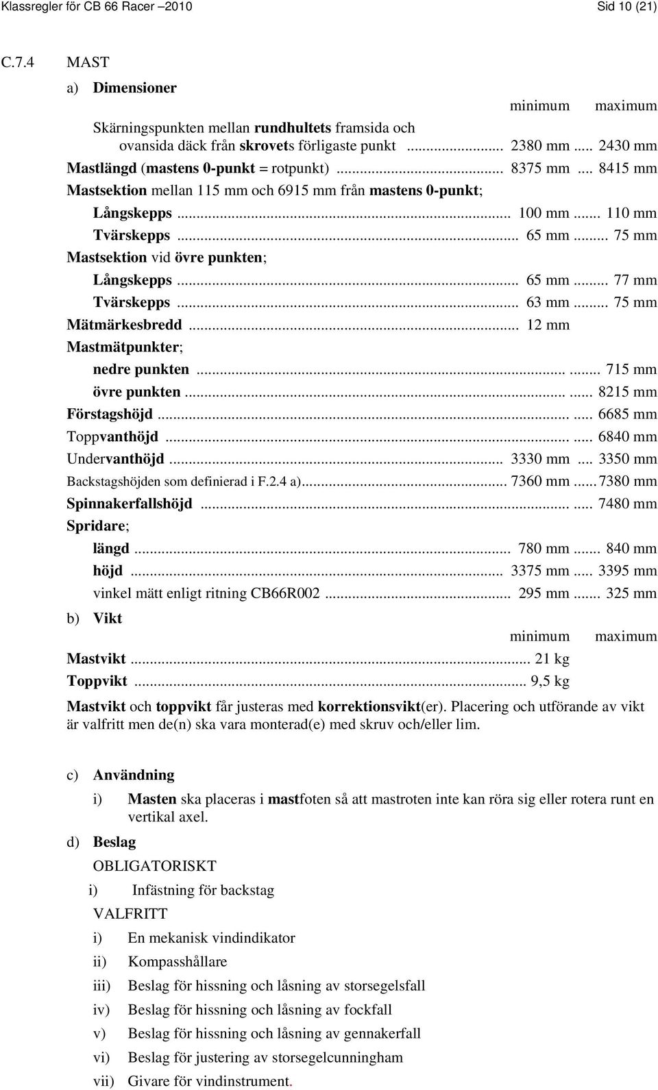 .. 75 mm Mastsektion vid övre punkten; Långskepps... 65 mm... 77 mm Tvärskepps... 63 mm... 75 mm Mätmärkesbredd... 12 mm Mastmätpunkter; nedre punkten...... 715 mm övre punkten...... 8215 mm Förstagshöjd.