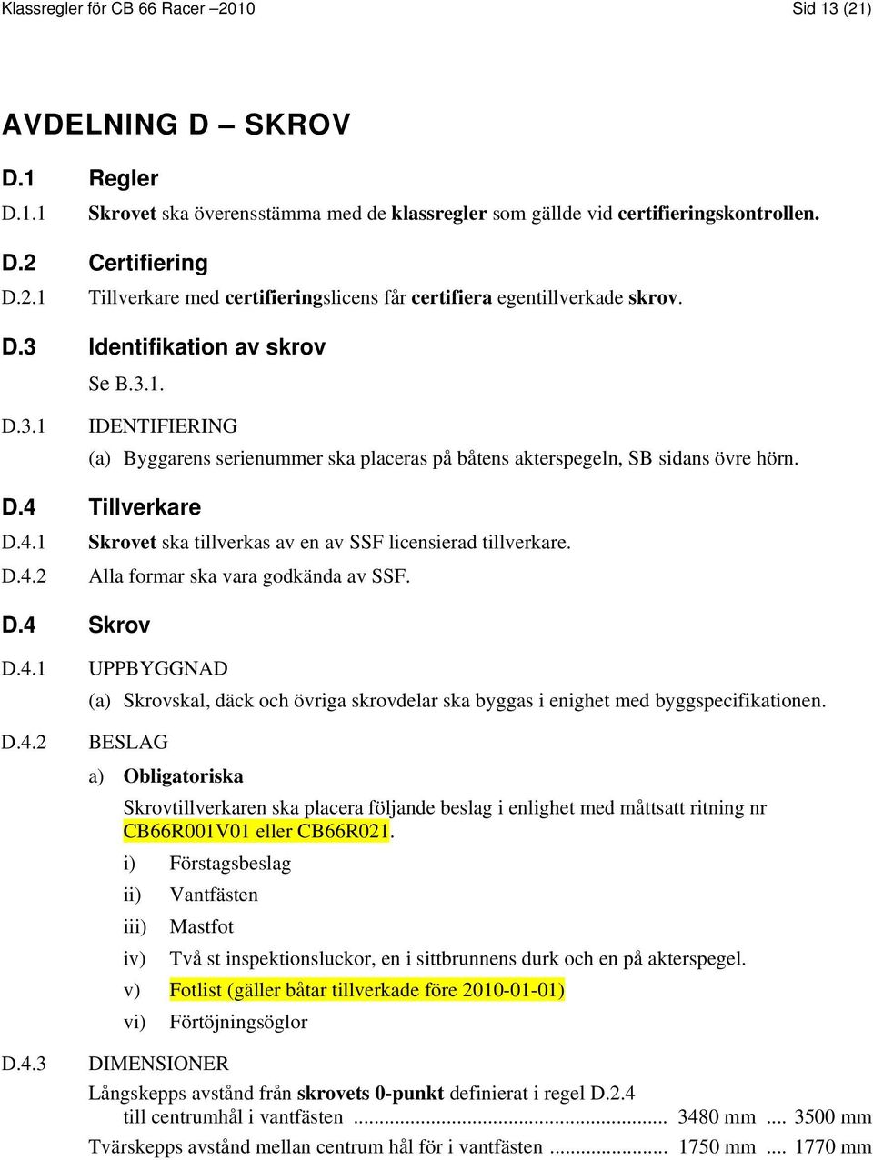 Tillverkare D.4.1 Skrovet ska tillverkas av en av SSF licensierad tillverkare. D.4.2 Alla formar ska vara godkända av SSF. D.4 Skrov D.4.1 D.4.2 D.4.3 UPPBYGGNAD (a) Skrovskal, däck och övriga skrovdelar ska byggas i enighet med byggspecifikationen.