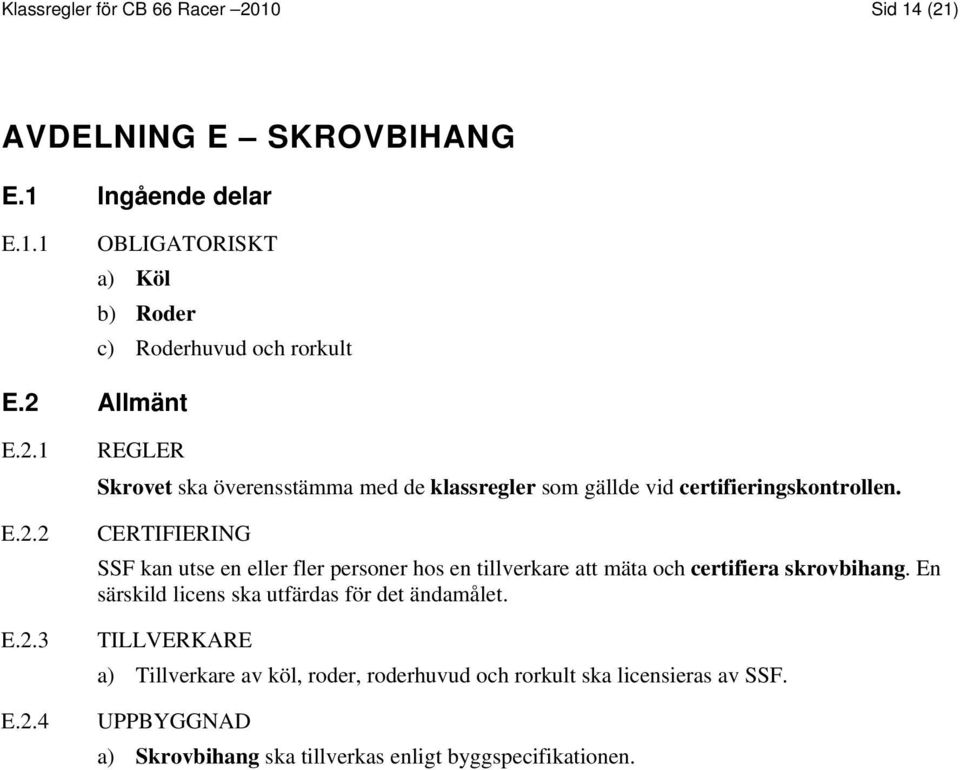 CERTIFIERING SSF kan utse en eller fler personer hos en tillverkare att mäta och certifiera skrovbihang.