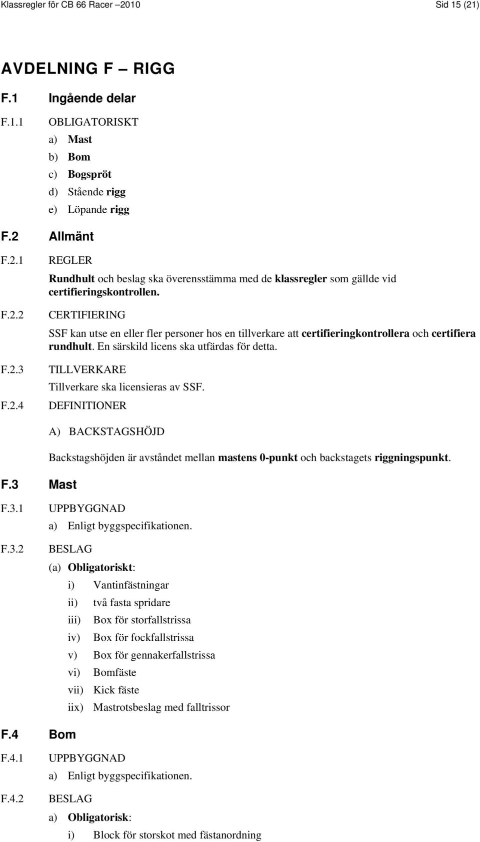 TILLVERKARE Tillverkare ska licensieras av SSF. DEFINITIONER F.3 Mast A) BACKSTAGSHÖJD Backstagshöjden är avståndet mellan mastens 0-punkt och backstagets riggningspunkt. F.3.1 F.3.2 UPPBYGGNAD a) Enligt byggspecifikationen.