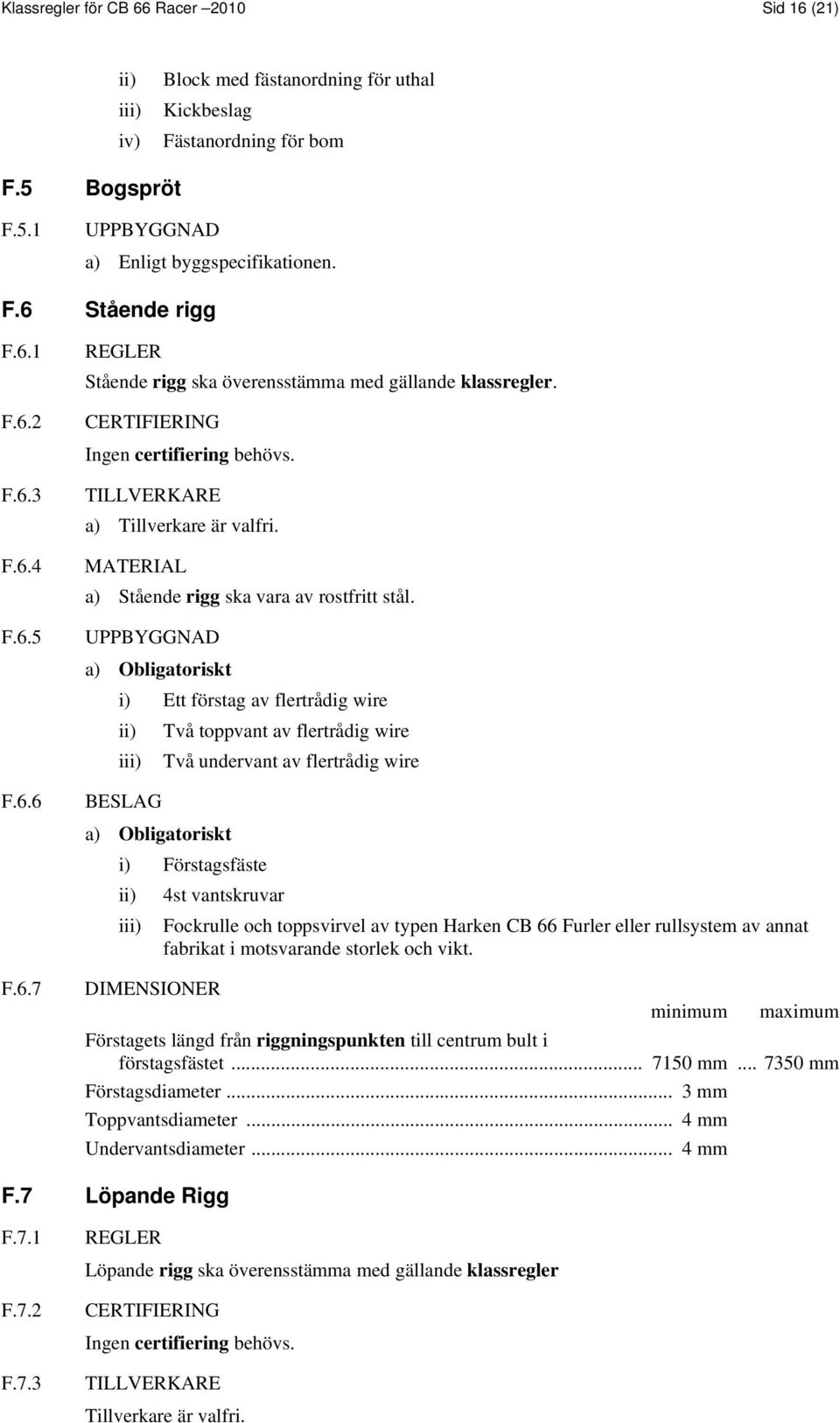 MATERIAL a) Stående rigg ska vara av rostfritt stål.