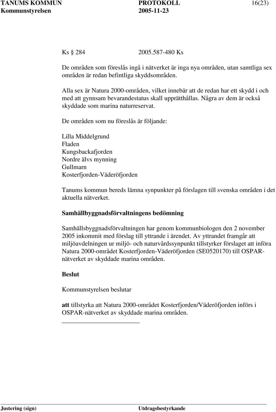 De områden som nu föreslås är följande: Lilla Middelgrund Fladen Kungsbackafjorden Nordre älvs mynning Gullmarn Kosterfjorden-Väderöfjorden Tanums kommun bereds lämna synpunkter på förslagen till