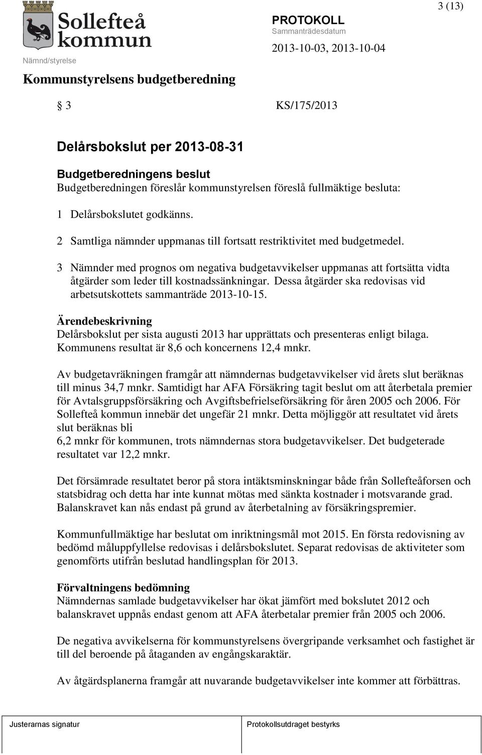 Dessa åtgärder ska redovisas vid arbetsutskottets sammanträde 2013-10-15. Delårsbokslut per sista augusti 2013 har upprättats och presenteras enligt bilaga.