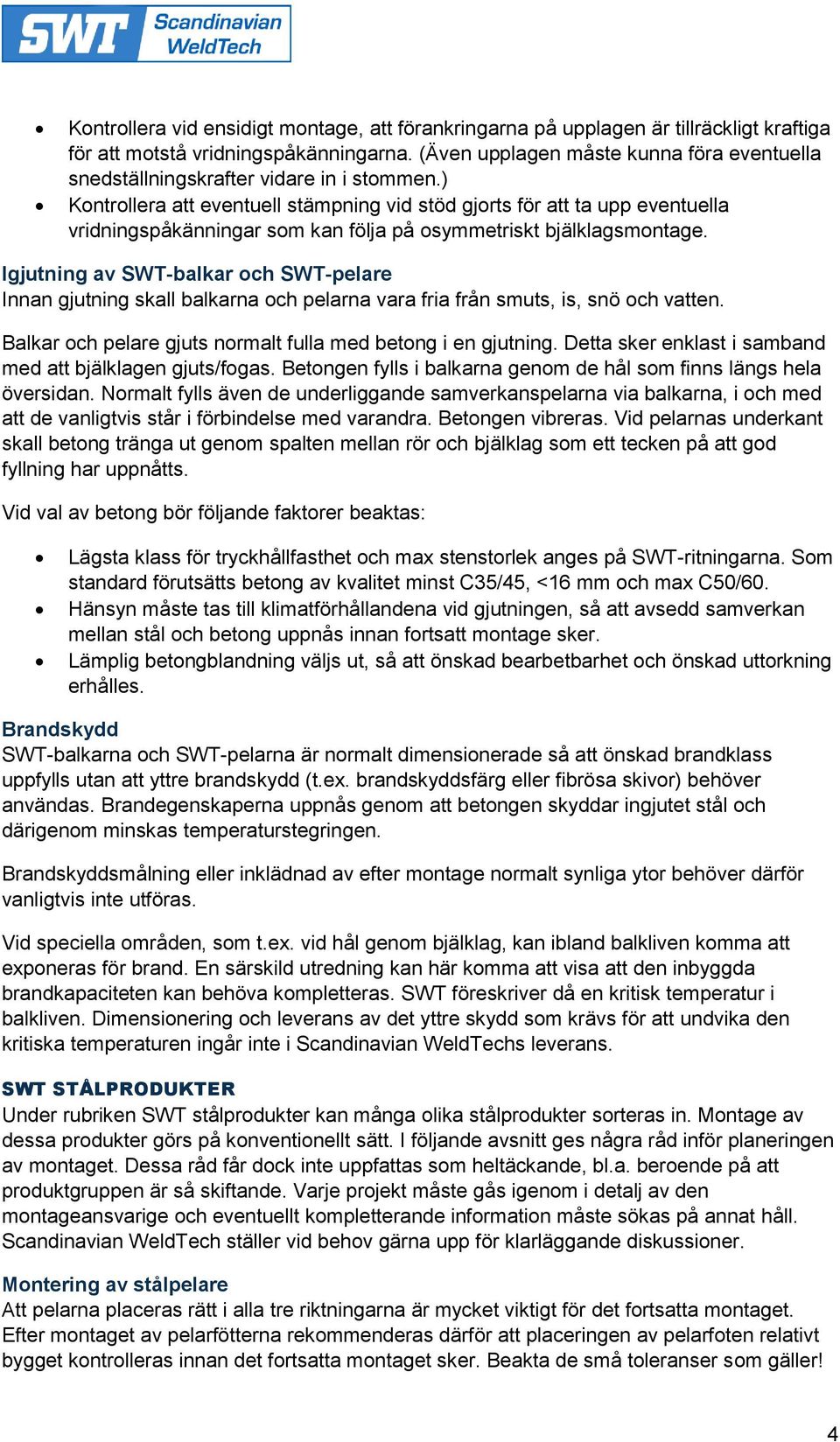 ) Kontrollera att eventuell stämpning vid stöd gjorts för att ta upp eventuella vridningspåkänningar som kan följa på osymmetriskt bjälklagsmontage.